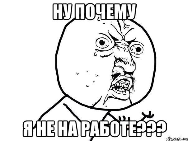 ну почему я не на работе???, Мем Ну почему (белый фон)