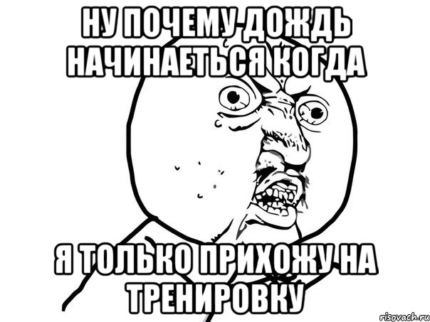 ну почему дождь начинаеться когда я только прихожу на тренировку, Мем Ну почему (белый фон)