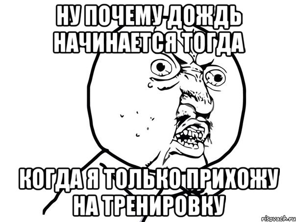 ну почему дождь начинается тогда когда я только прихожу на тренировку, Мем Ну почему (белый фон)