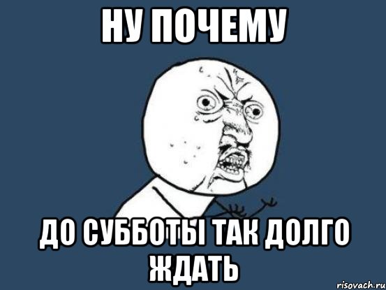 ну почему до субботы так долго ждать, Мем Ну почему