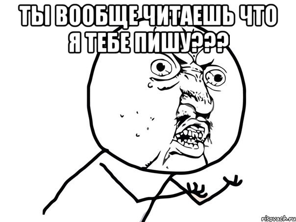 ты вообще читаешь что я тебе пишу??? , Мем Ну почему (белый фон)