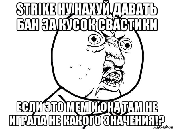 strike ну нахуй давать бан за кусок свастики если это мем и она там не играла не какого значения!?, Мем Ну почему (белый фон)