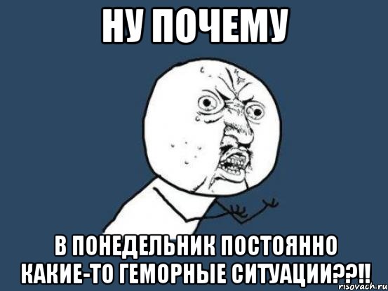 ну почему в понедельник постоянно какие-то геморные ситуации??!!, Мем Ну почему