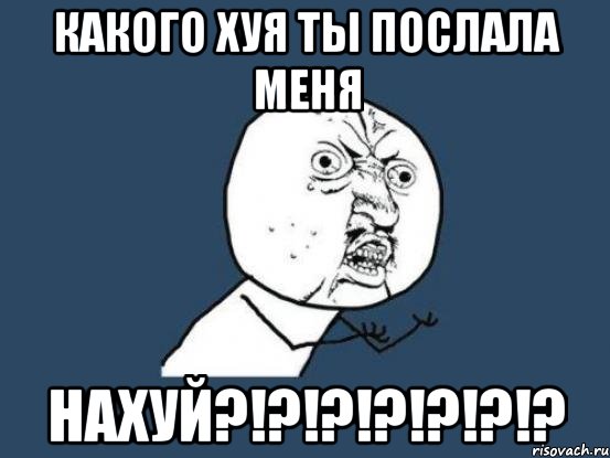 какого хуя ты послала меня нахуй?!?!?!?!?!?!?, Мем Ну почему