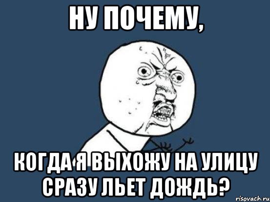 ну почему, когда я выхожу на улицу сразу льет дождь?, Мем Ну почему