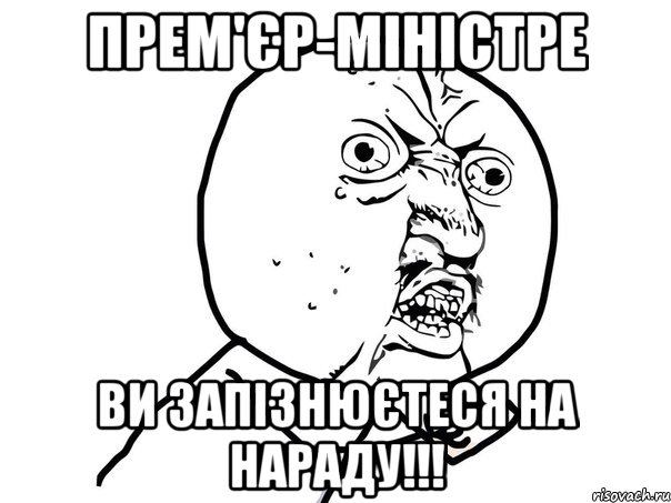 прем'єр-міністре ви запізнюєтеся на нараду!!!, Мем Ну почему (белый фон)