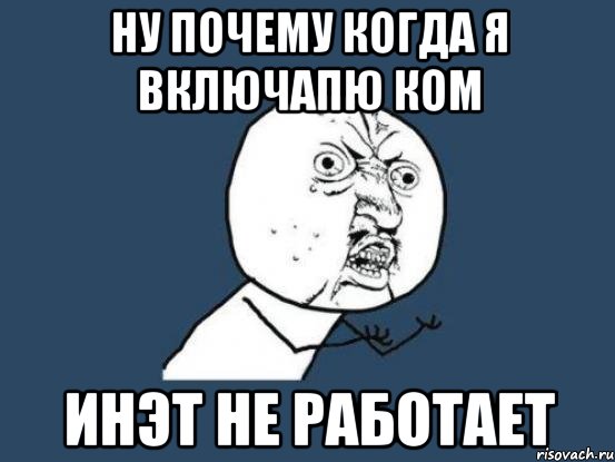 ну почему когда я включапю ком инэт не работает, Мем Ну почему