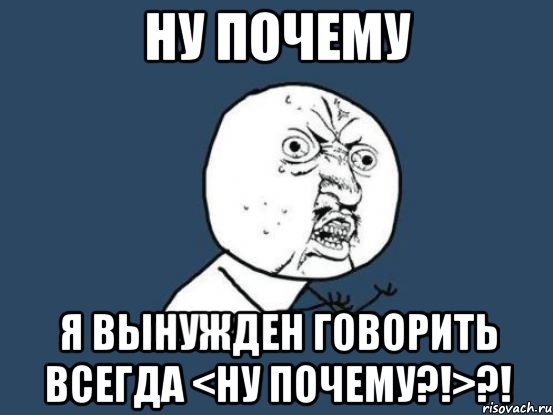 ну почему я вынужден говорить всегда <ну почему?!>?!, Мем Ну почему