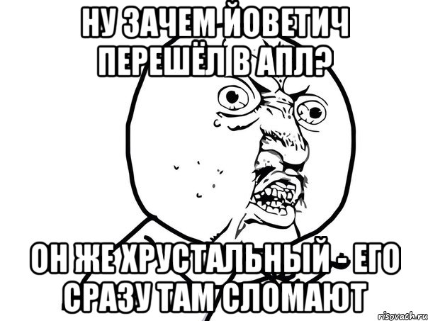 ну зачем йоветич перешёл в апл? он же хрустальный - его сразу там сломают, Мем Ну почему (белый фон)