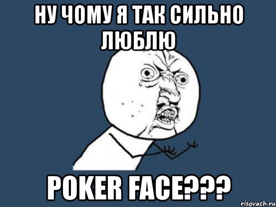 ну чому я так сильно люблю poker face???, Мем Ну почему