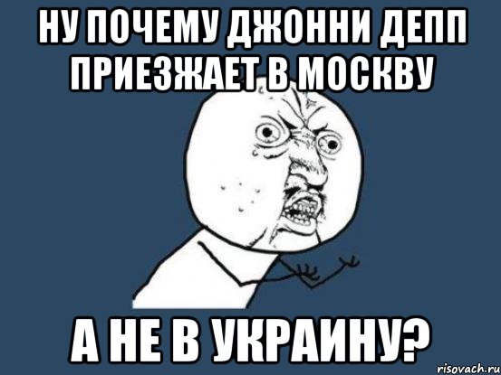 ну почему джонни депп приезжает в москву а не в украину?