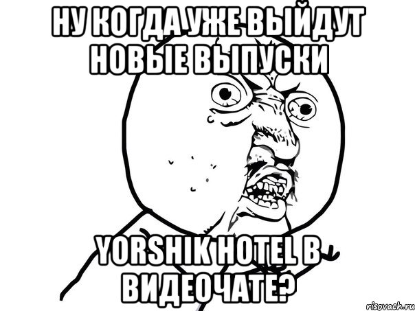 ну когда уже выйдут новые выпуски yorshik hotel в видеочате?, Мем Ну почему (белый фон)