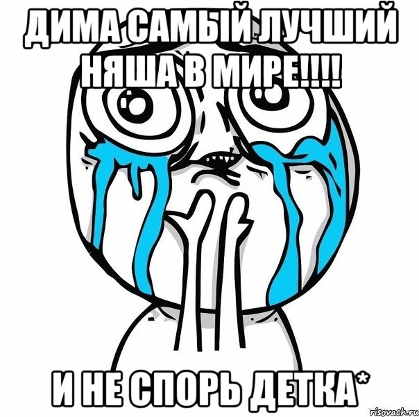 дима самый лучший няша в мире!!! и не спорь детка*, Мем радость