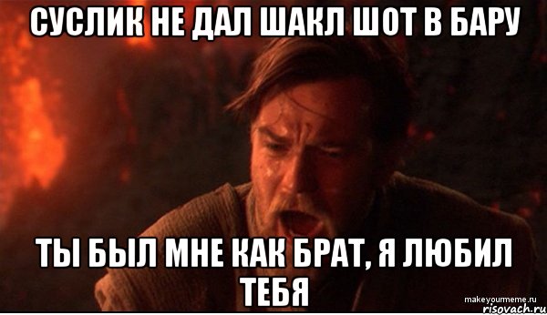 суслик не дал шакл шот в бару ты был мне как брат, я любил тебя, Мем ты был мне как брат