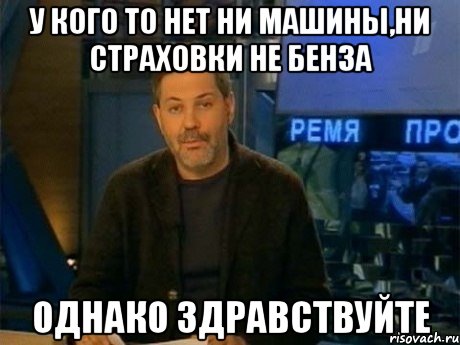 у кого то нет ни машины,ни страховки не бенза однако здравствуйте, Мем Однако Здравствуйте