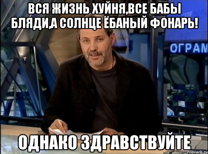 вся жизнь хуйня,все бабы бляди,а солнце ёбаный фонарь! однако здравствуйте, Мем Однако Здравствуйте