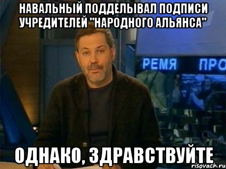 навальный подделывал подписи учредителей "народного альянса" однако, здравствуйте, Мем Однако Здравствуйте