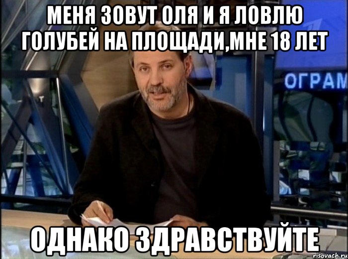 меня зовут оля и я ловлю голубей на площади,мне 18 лет однако здравствуйте, Мем Однако Здравствуйте