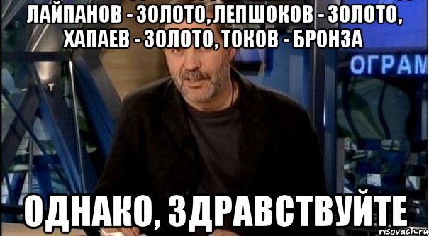 лайпанов - золото, лепшоков - золото, хапаев - золото, токов - бронза однако, здравствуйте, Мем Однако Здравствуйте