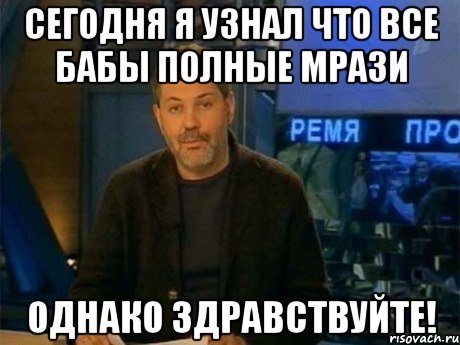 сегодня я узнал что все бабы полные мрази однако здравствуйте!, Мем Однако Здравствуйте