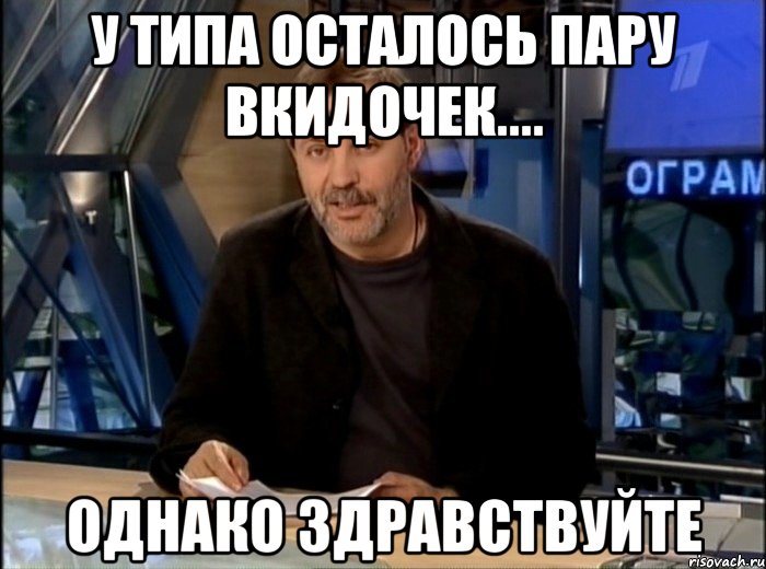 у типа осталось пару вкидочек.... однако здравствуйте, Мем Однако Здравствуйте