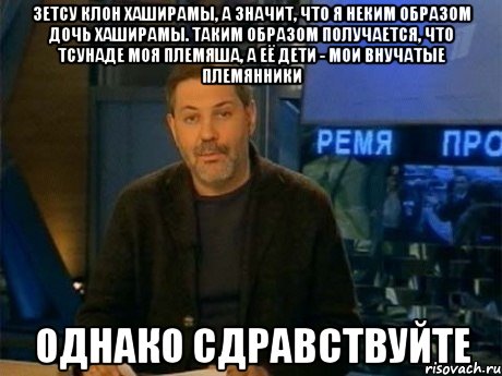 зетсу клон хаширамы, а значит, что я неким образом дочь хаширамы. таким образом получается, что тсунаде моя племяша, а её дети - мои внучатые племянники однако сдравствуйте, Мем Однако Здравствуйте