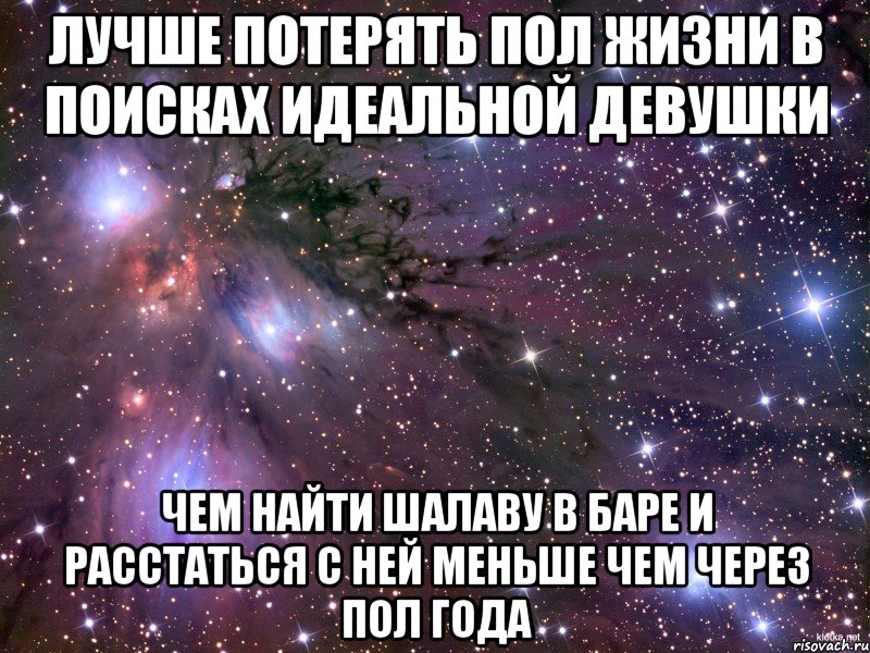 лучше потерять пол жизни в поисках идеальной девушки чем найти шалаву в баре и расстаться с ней меньше чем через пол года, Мем Космос