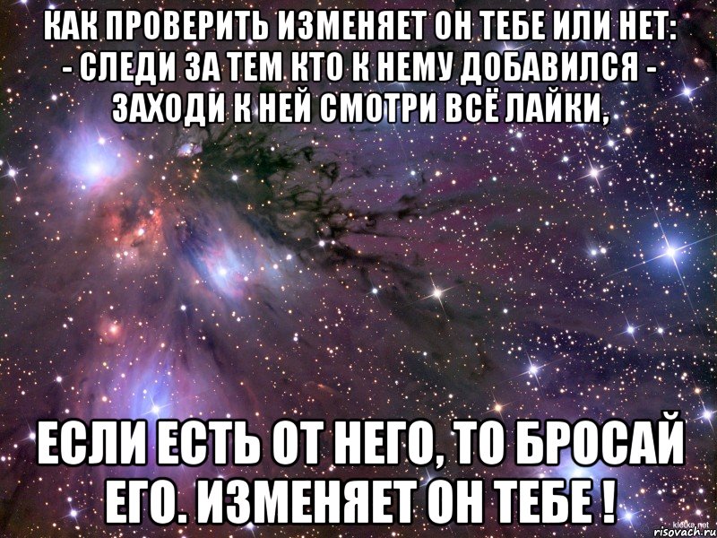 как проверить изменяет он тебе или нет: - следи за тем кто к нему добавился - заходи к ней смотри всё лайки, если есть от него, то бросай его. изменяет он тебе !, Мем Космос