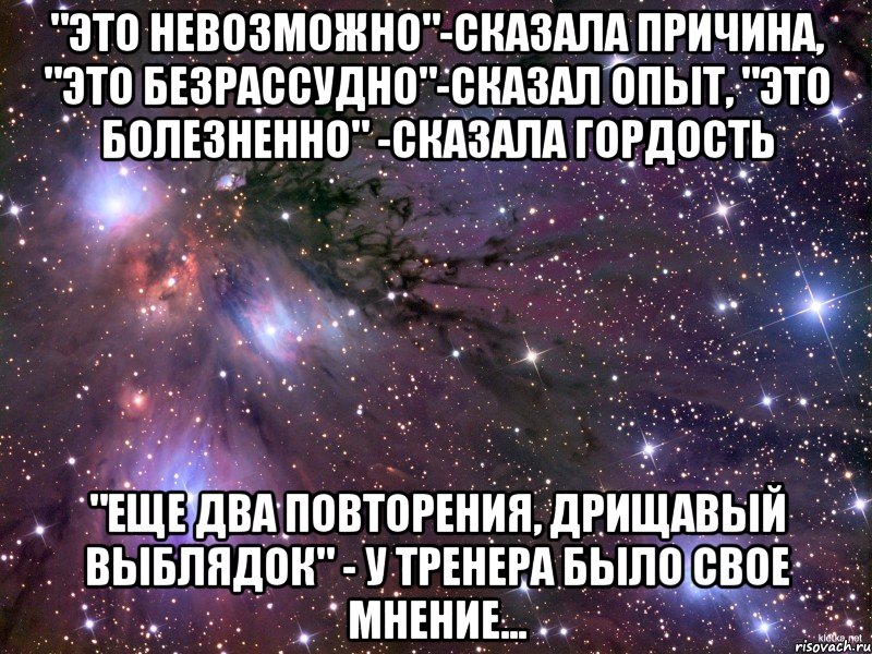 "это невозможно"-сказала причина, "это безрассудно"-сказал опыт, "это болезненно" -сказала гордость "еще два повторения, дрищавый выблядок" - у тренера было свое мнение..., Мем Космос