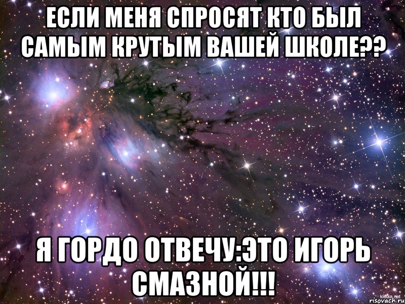 если меня спросят кто был самым крутым вашей школе?? я гордо отвечу:это игорь смазной!!!, Мем Космос