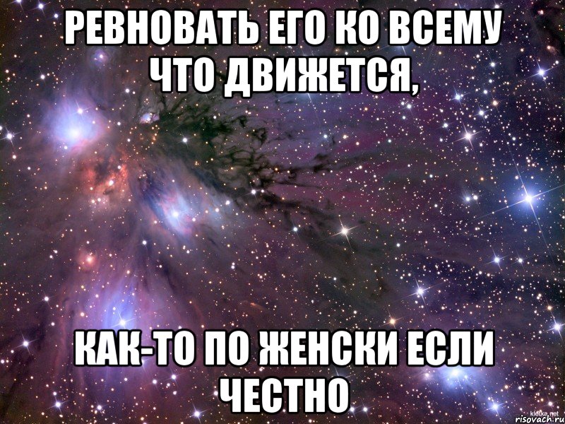 ревновать его ко всему что движется, как-то по женски если честно, Мем Космос