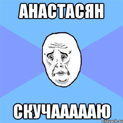 анастасян скучаааааю, Мем Okay face