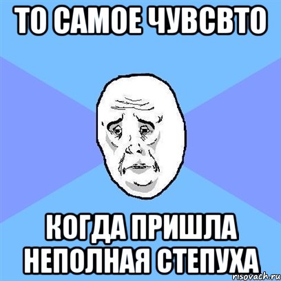 то самое чувсвто когда пришла неполная степуха, Мем Okay face