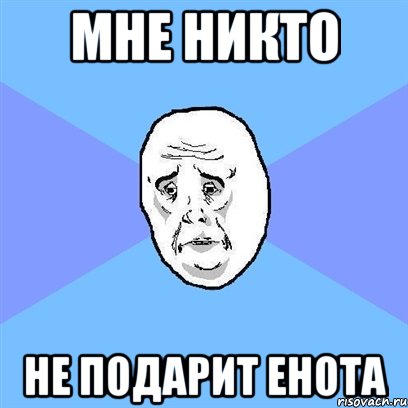 мне никто не подарит енота, Мем Okay face