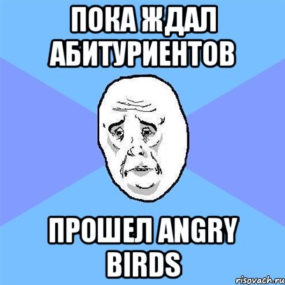 пока ждал абитуриентов прошел angry birds, Мем Okay face