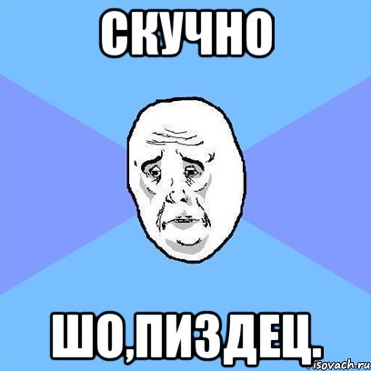 скучно шо,пиздец., Мем Okay face