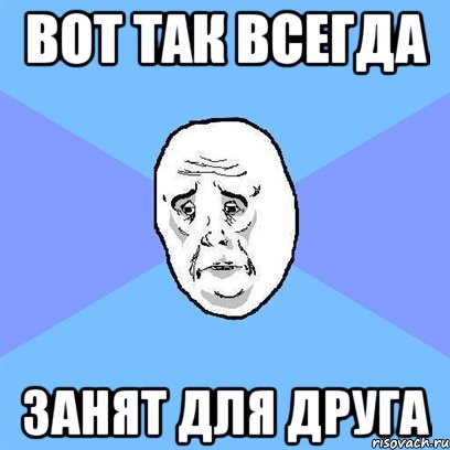 вот так всегда занят для друга, Мем Okay face