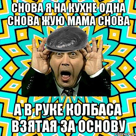 снова я на кухне одна снова жую мама снова а в руке колбаса взятая за основу, Мем омский петросян