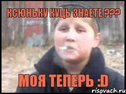 Ксюньку Куць Знаете ??? Моя теперь :D, Мем Опасный поцык