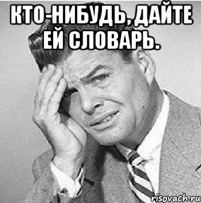 кто-нибудь, дайте ей словарь. 
