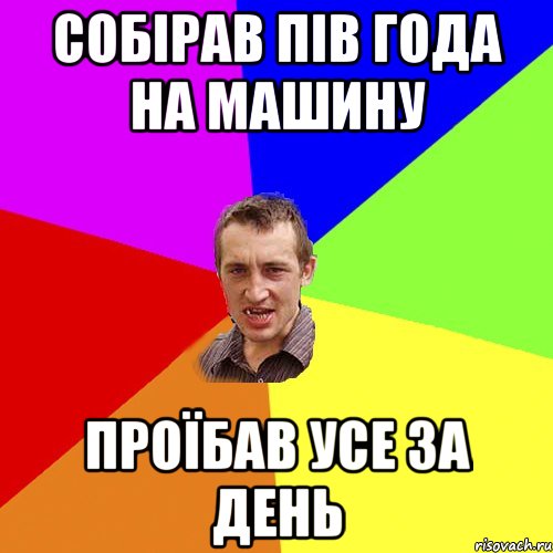 собірав пів года на машину проїбав усе за день