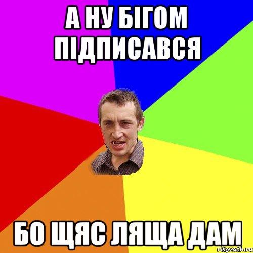 а ну бігом підписався бо щяс ляща дам, Мем Чоткий паца