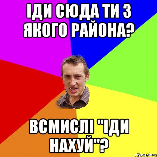 іди сюда ти з якого района? всмислі "іди нахуй"?, Мем Чоткий паца