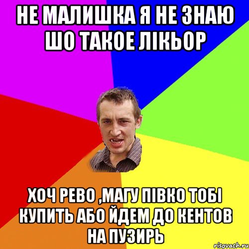 не малишка я не знаю шо такое лікьор хоч рево ,магу півко тобі купить або йдем до кентов на пузирь, Мем Чоткий паца