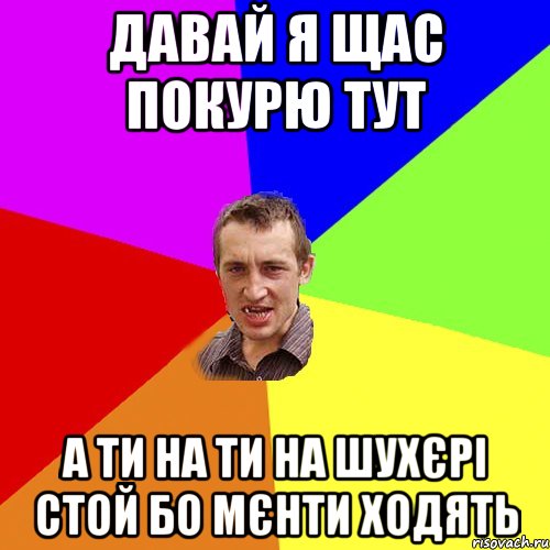 давай я щас покурю тут а ти на ти на шухєрі стой бо мєнти ходять, Мем Чоткий паца