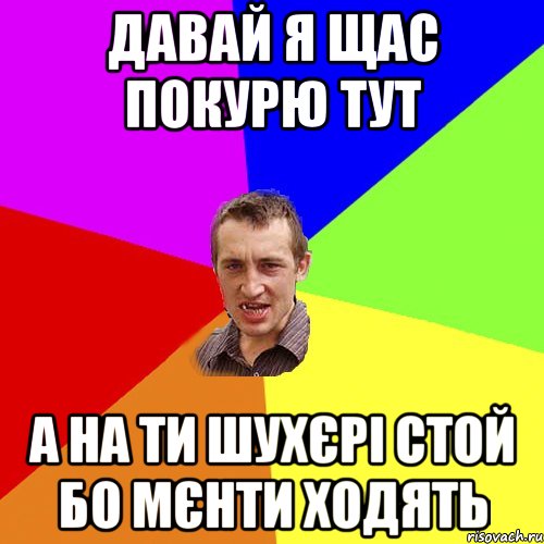 давай я щас покурю тут а на ти шухєрі стой бо мєнти ходять, Мем Чоткий паца