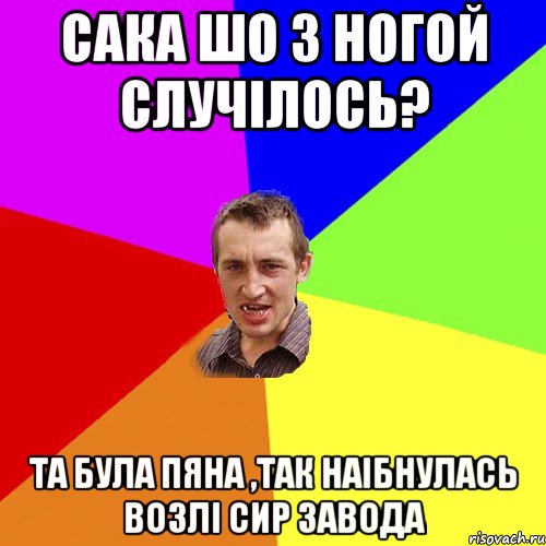 сака шо з ногой случілось? та була пяна ,так наібнулась возлі сир завода, Мем Чоткий паца