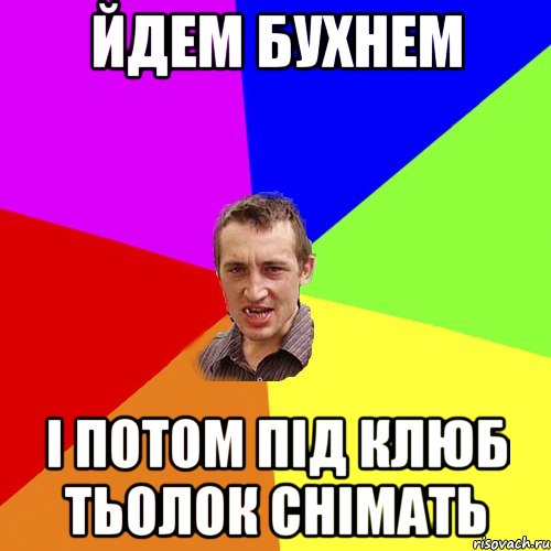 йдем бухнем і потом під клюб тьолок снімать, Мем Чоткий паца