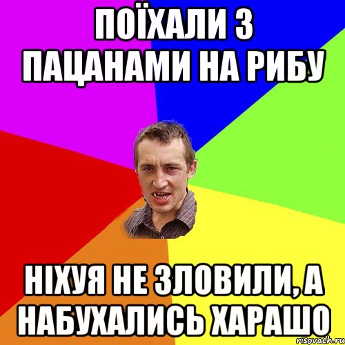 поїхали з пацанами на рибу ніхуя не зловили, а набухались харашо, Мем Чоткий паца