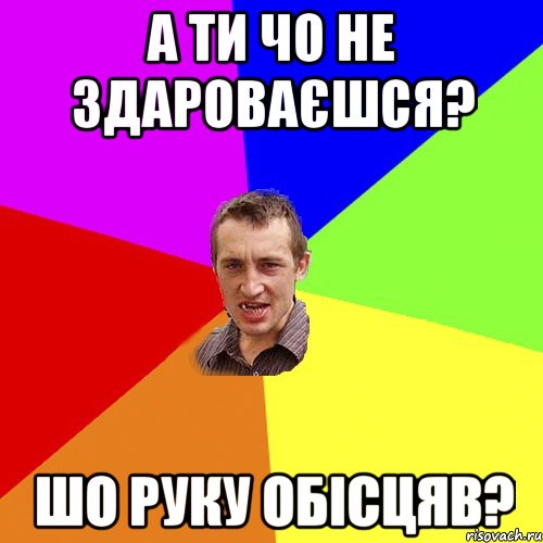 а ти чо не здароваєшся? шо руку обісцяв?, Мем Чоткий паца